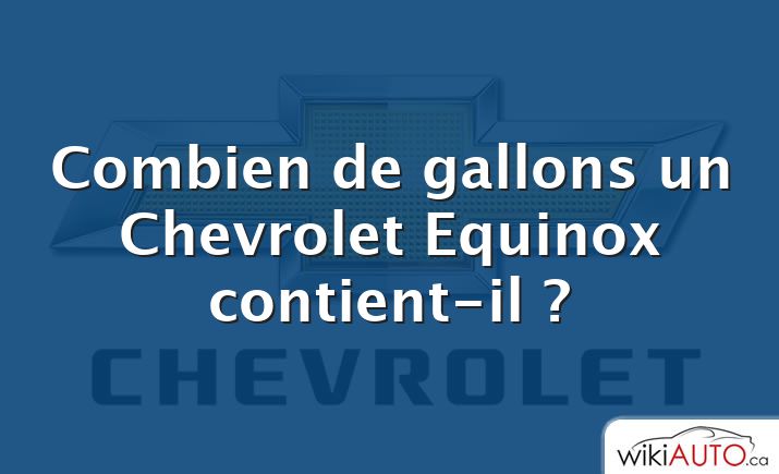Combien de gallons un Chevrolet Equinox contient-il ?